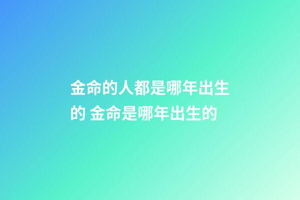 金命的人都是哪年出生的 金命是哪年出生的-第1张-观点-玄机派